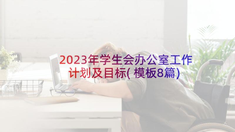 2023年学生会办公室工作计划及目标(模板8篇)