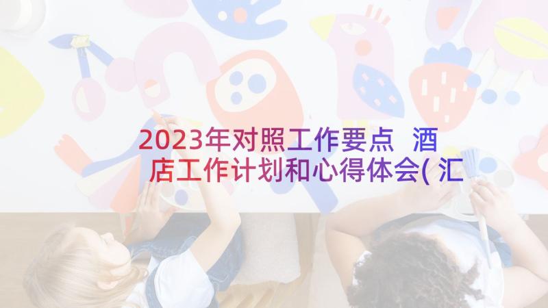 2023年对照工作要点 酒店工作计划和心得体会(汇总5篇)