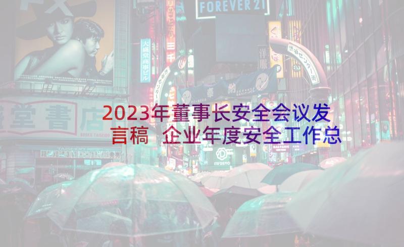 2023年董事长安全会议发言稿 企业年度安全工作总结报告(精选5篇)