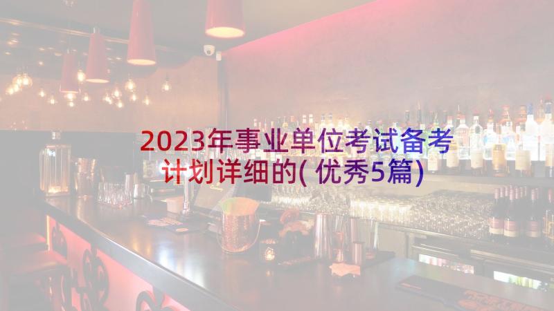 2023年事业单位考试备考计划详细的(优秀5篇)