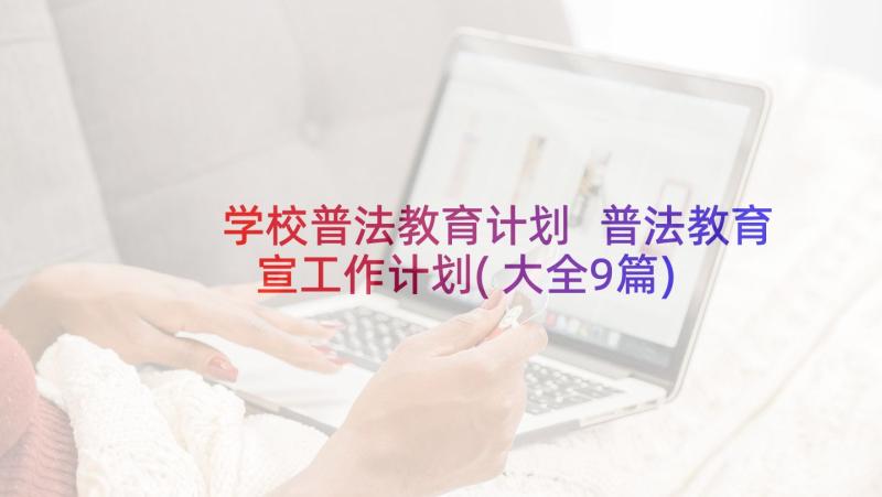 学校普法教育计划 普法教育宣工作计划(大全9篇)