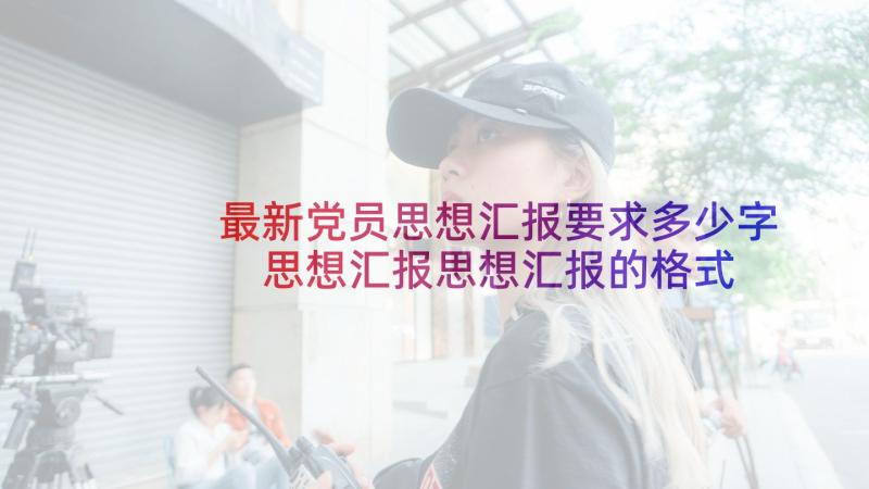 最新党员思想汇报要求多少字 思想汇报思想汇报的格式要求(优质6篇)