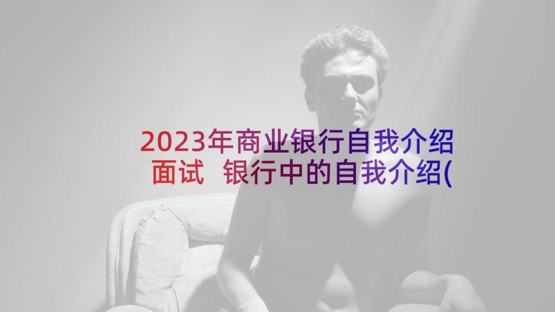 2023年商业银行自我介绍面试 银行中的自我介绍(汇总8篇)