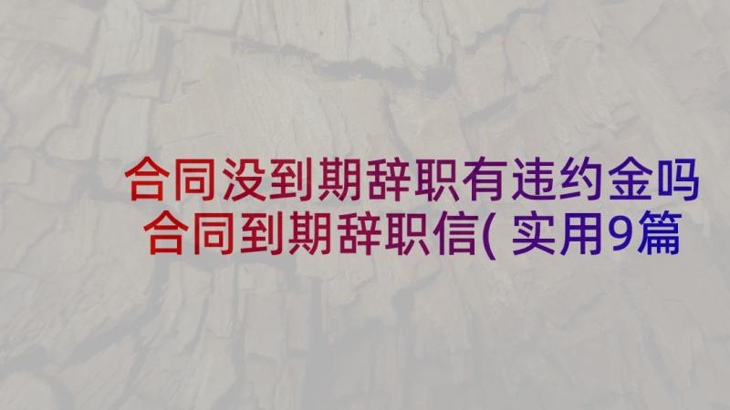 合同没到期辞职有违约金吗 合同到期辞职信(实用9篇)