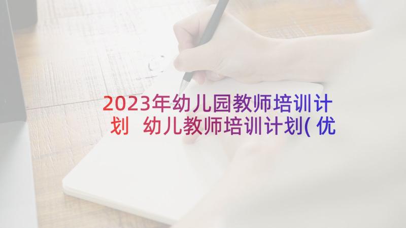 2023年幼儿园教师培训计划 幼儿教师培训计划(优质7篇)