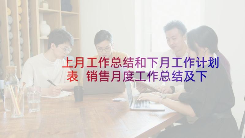 上月工作总结和下月工作计划表 销售月度工作总结及下月工作计划表(实用5篇)