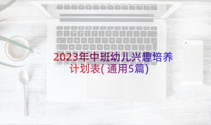 2023年中班幼儿兴趣培养计划表(通用5篇)