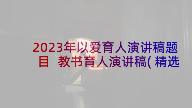 2023年以爱育人演讲稿题目 教书育人演讲稿(精选10篇)