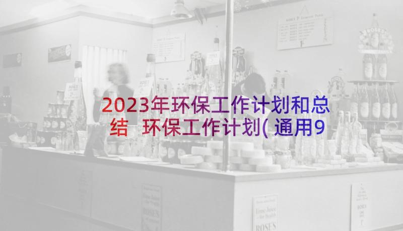 2023年环保工作计划和总结 环保工作计划(通用9篇)