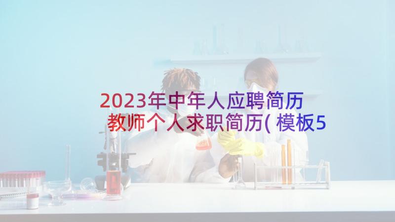 2023年中年人应聘简历 教师个人求职简历(模板5篇)