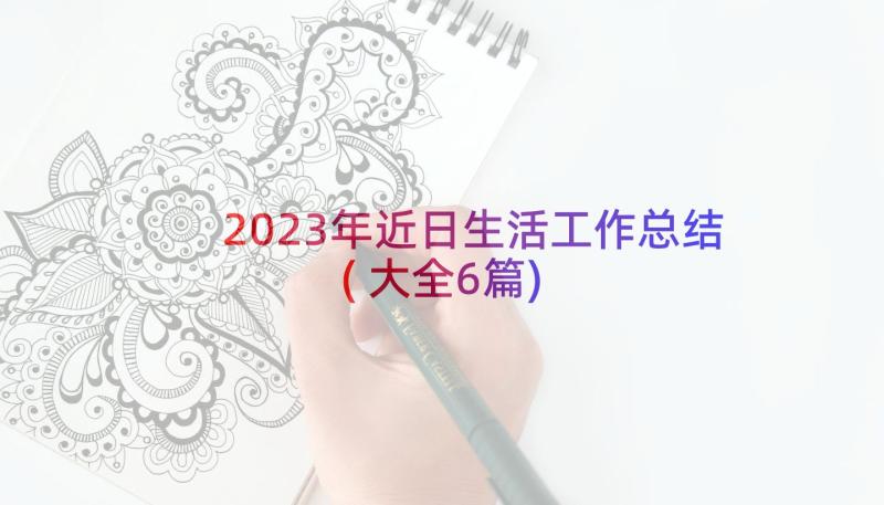 2023年近日生活工作总结(大全6篇)