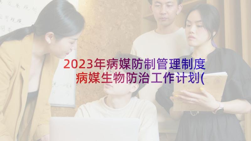 2023年病媒防制管理制度 病媒生物防治工作计划(实用7篇)