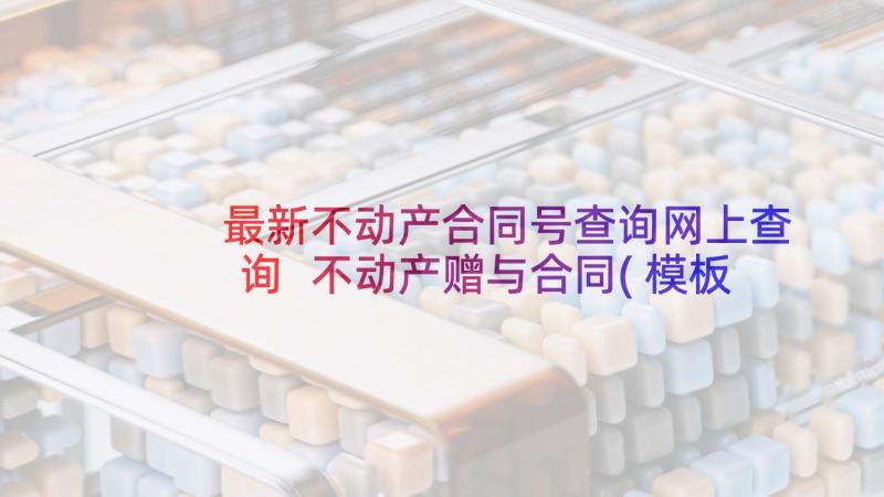 最新不动产合同号查询网上查询 不动产赠与合同(模板5篇)