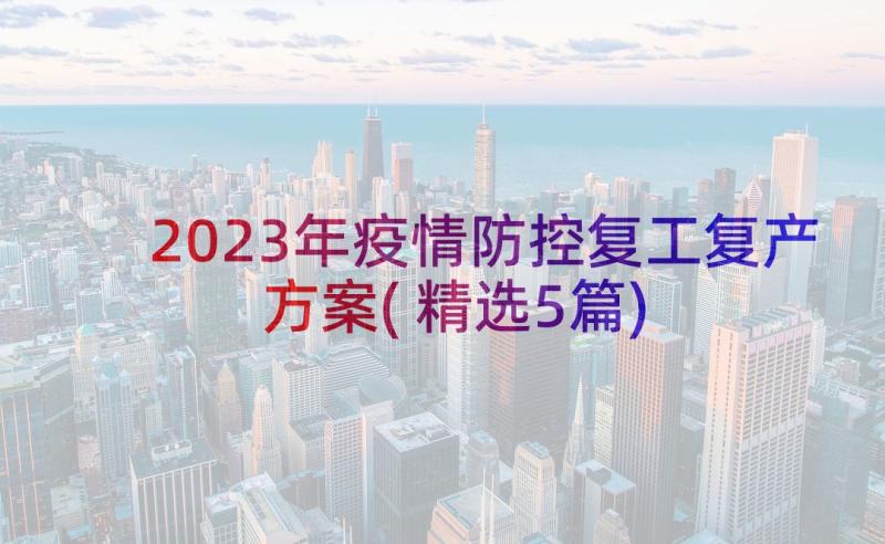 2023年疫情防控复工复产方案(精选5篇)