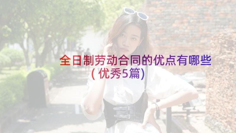 全日制劳动合同的优点有哪些(优秀5篇)