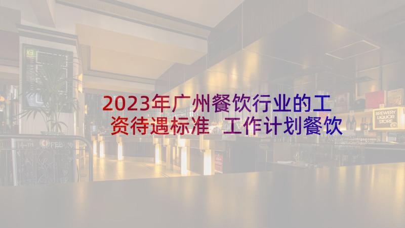 2023年广州餐饮行业的工资待遇标准 工作计划餐饮(优质8篇)