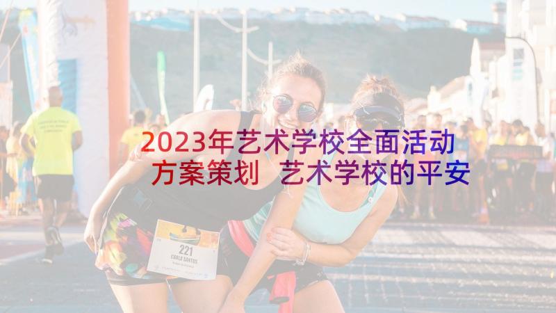 2023年艺术学校全面活动方案策划 艺术学校的平安夜活动方案(大全5篇)