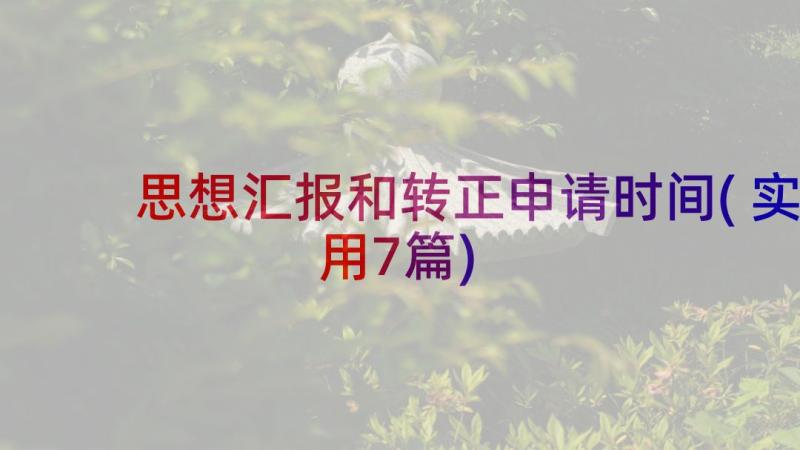 思想汇报和转正申请时间(实用7篇)