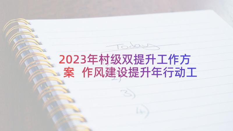 2023年村级双提升工作方案 作风建设提升年行动工作总结和工作计划(优秀5篇)