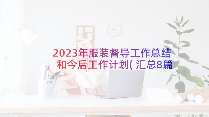 2023年服装督导工作总结和今后工作计划(汇总8篇)