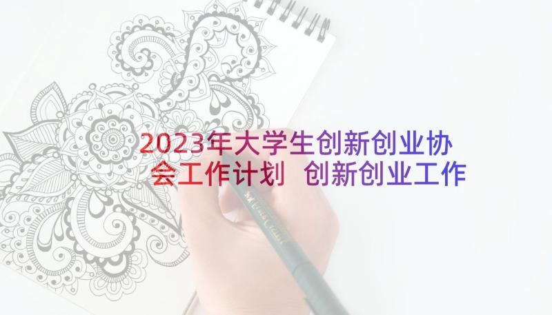 2023年大学生创新创业协会工作计划 创新创业工作计划(实用5篇)