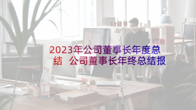 2023年公司董事长年度总结 公司董事长年终总结报告发言稿(优质7篇)