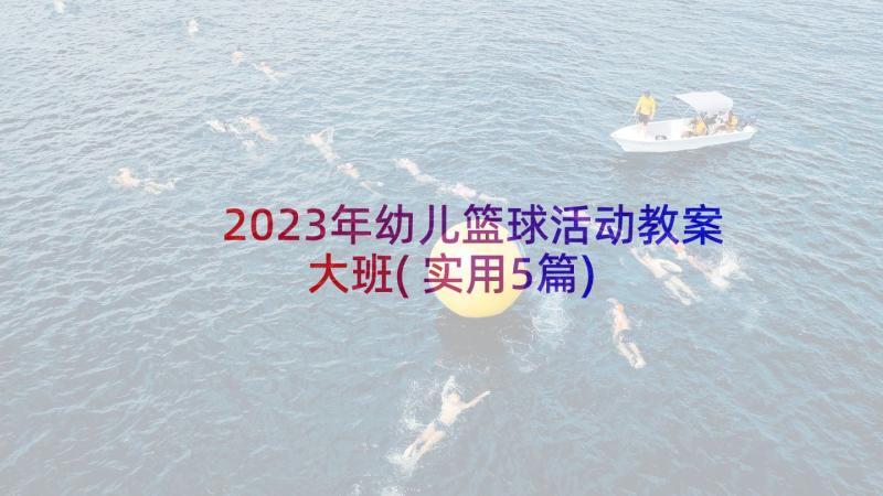 2023年幼儿篮球活动教案大班(实用5篇)