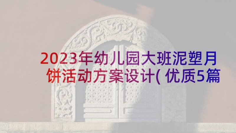 2023年幼儿园大班泥塑月饼活动方案设计(优质5篇)