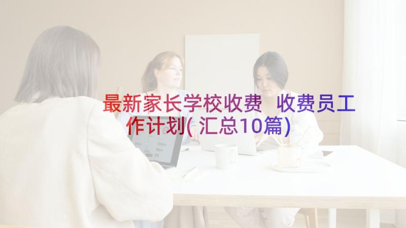 最新家长学校收费 收费员工作计划(汇总10篇)