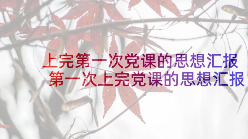 上完第一次党课的思想汇报 第一次上完党课的思想汇报(大全5篇)