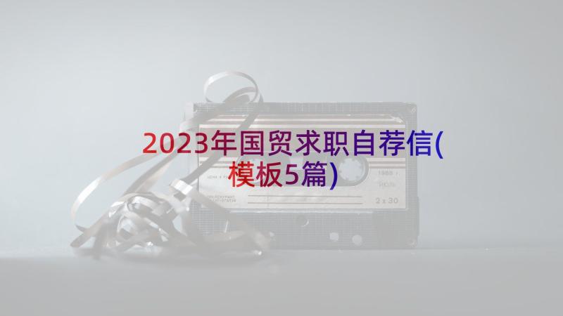 2023年国贸求职自荐信(模板5篇)