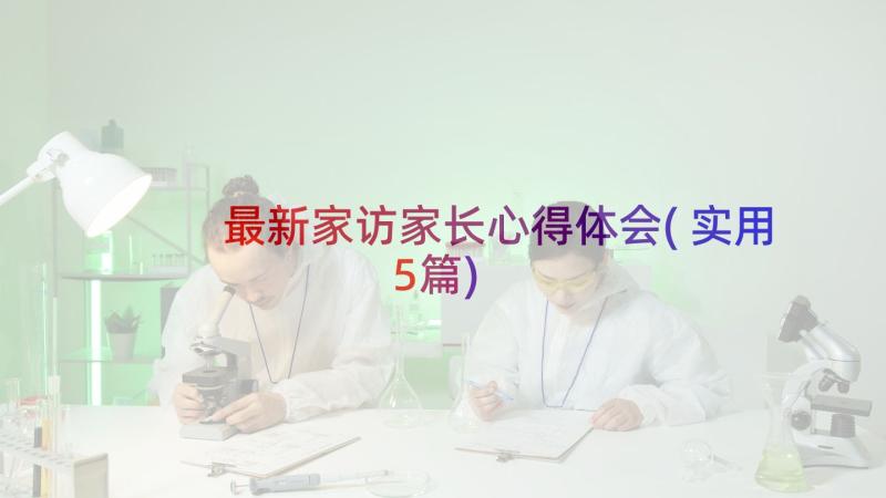 最新家访家长心得体会(实用5篇)