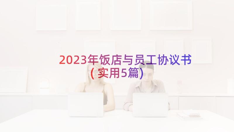 2023年饭店与员工协议书(实用5篇)