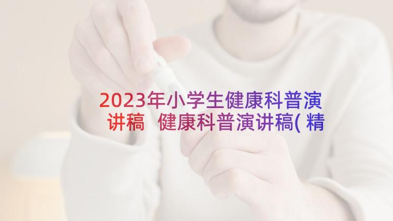 2023年小学生健康科普演讲稿 健康科普演讲稿(精选5篇)