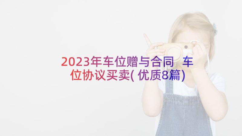 2023年车位赠与合同 车位协议买卖(优质8篇)