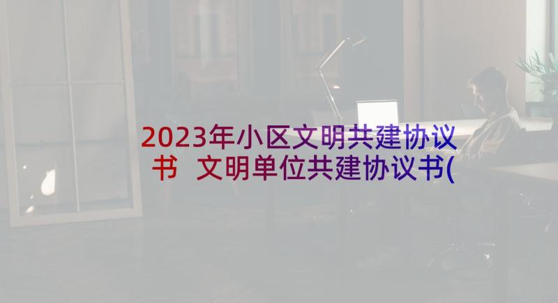 2023年小区文明共建协议书 文明单位共建协议书(优秀5篇)