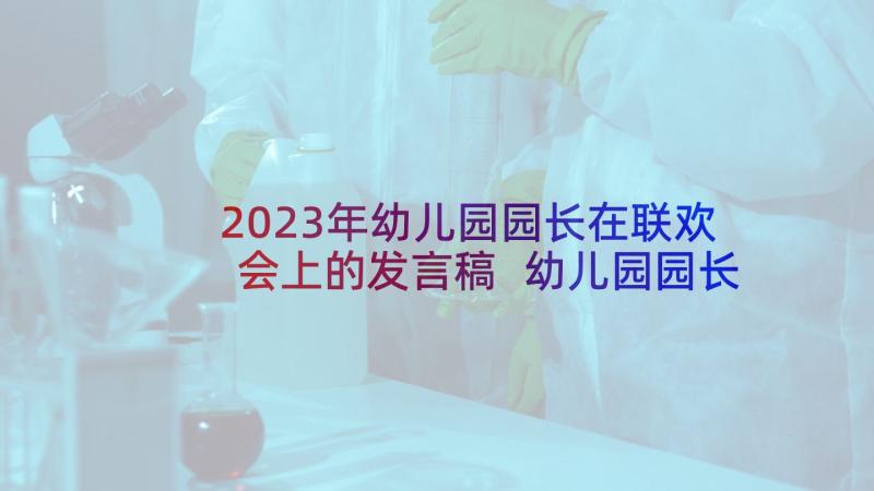 2023年幼儿园园长在联欢会上的发言稿 幼儿园园长在家长会上的发言稿(汇总5篇)