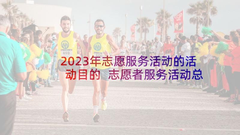 2023年志愿服务活动的活动目的 志愿者服务活动总结(实用9篇)