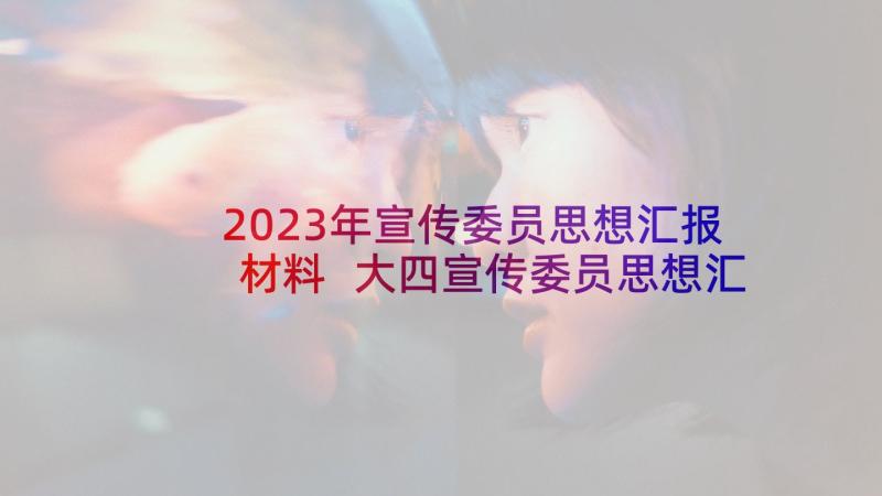 2023年宣传委员思想汇报材料 大四宣传委员思想汇报(大全5篇)