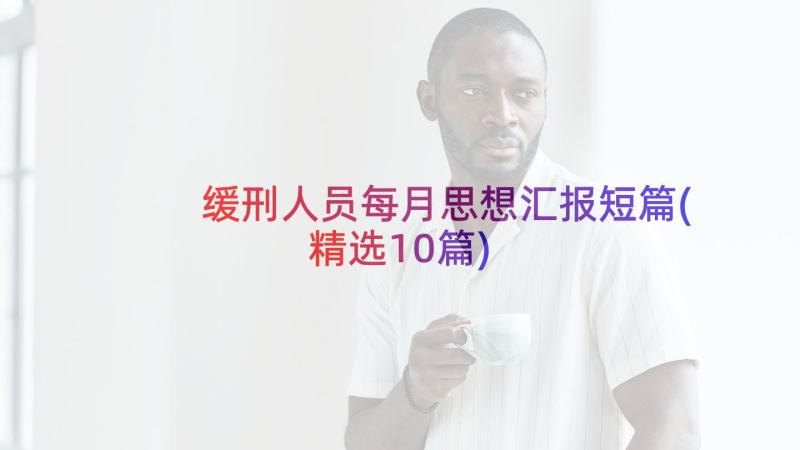 缓刑人员每月思想汇报短篇(精选10篇)