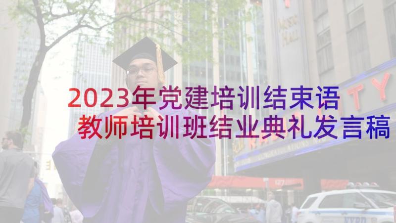 2023年党建培训结束语 教师培训班结业典礼发言稿(汇总7篇)