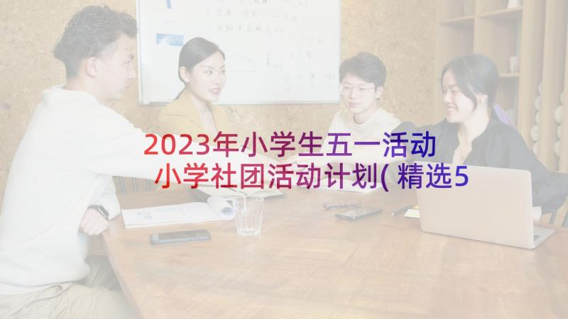 2023年小学生五一活动 小学社团活动计划(精选5篇)