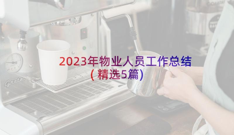 2023年物业人员工作总结(精选5篇)