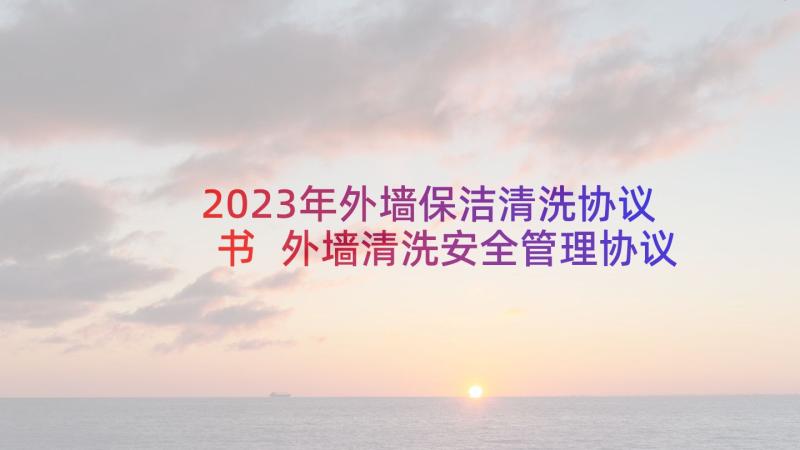 2023年外墙保洁清洗协议书 外墙清洗安全管理协议书(大全5篇)