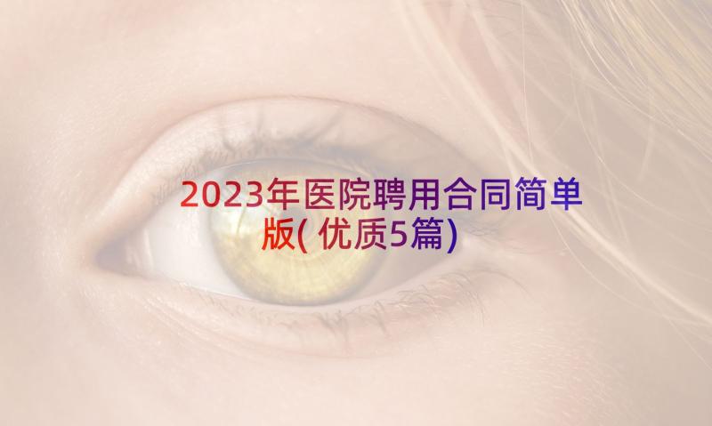 2023年医院聘用合同简单版(优质5篇)