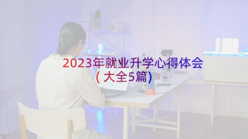 2023年就业升学心得体会(大全5篇)