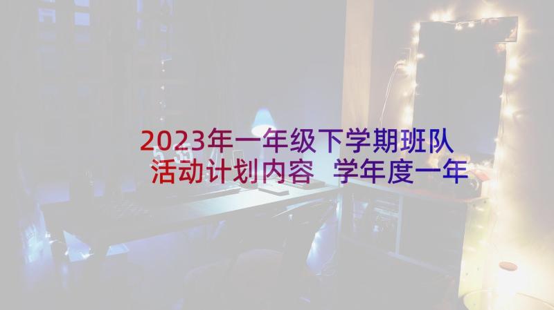 2023年一年级下学期班队活动计划内容 学年度一年级班队下学期工作计划(实用5篇)