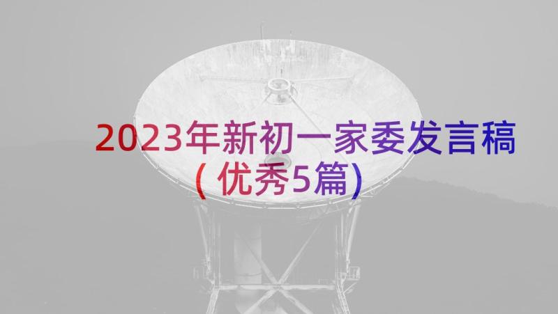 2023年新初一家委发言稿(优秀5篇)