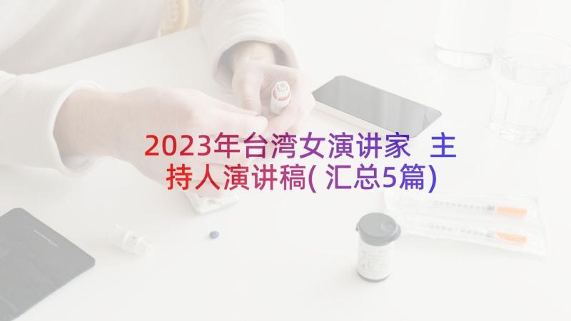 2023年台湾女演讲家 主持人演讲稿(汇总5篇)