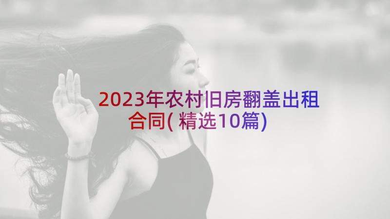 2023年农村旧房翻盖出租合同(精选10篇)